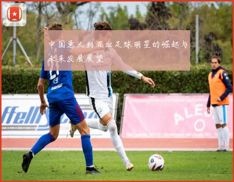 中国意大利混血足球明星的崛起与未来发展展望